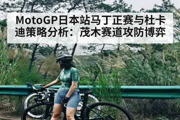 MotoGP日本站马丁正赛与杜卡迪策略分析:茂木赛道攻防博弈
