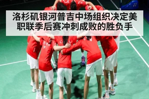 洛杉矶银河普吉中场组织决定美职联季后赛冲刺成败的胜负手
