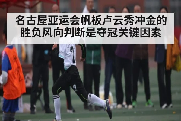 名古屋亚运会帆板卢云秀冲金的胜负风向判断是夺冠关键因素