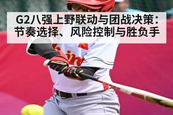 G2八强上野联动与团战决策：节奏选择、风险控制与胜负手
